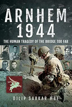 arnhem 1944 the human tragedy of the bridge too far 1st edition dilip sarkar mbe 1526732734, 978-1526732736