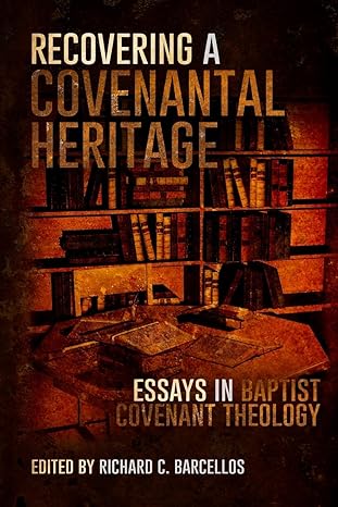recovering a covenantal heritage essays in baptist covenant theology 1st edition richard c barcellos