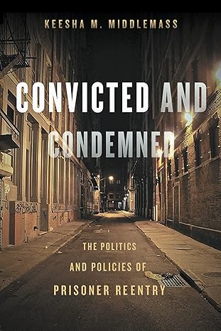 convicted and condemned the politics and policies of prisoner reentry 1st edition keesha middlemass