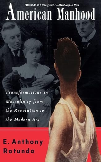 american manhood transformations in masculinity from the revolution to the modern era 1st edition e anthony