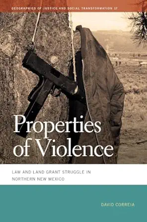 properties of violence law and land grant struggle in northern new mexico 1st edition david correia