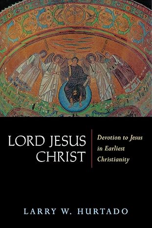 lord jesus christ devotion to jesus in earliest christianity 1st edition larry w hurtado 0802831672,