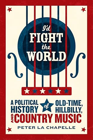 id fight the world a political history of old time hillbilly and country music 1st edition peter la chapelle