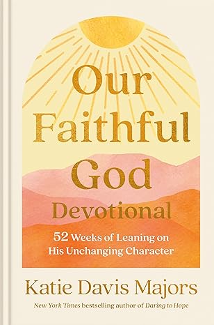 our faithful god devotional 52 weeks of leaning on his unchanging character 1st edition katie davis majors