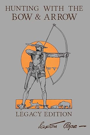hunting with the bow and arrow   the classic manual for making and using archery equipment for marksmanship