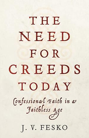 the need for creeds today confessional faith in a faithless age 1st edition j v fesko 1540962598,