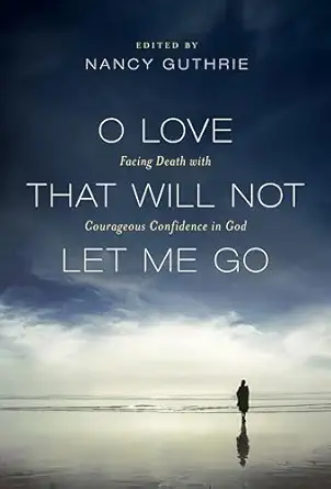 o love that will not let me go facing death with courageous confidence in god 1st edition david martyn lloyd