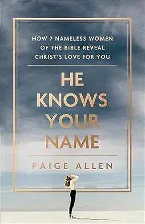 he knows your name how 7 nameless women of the bible reveal christa s love for you 1st edition paige allen