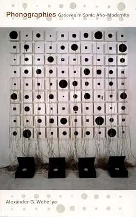 phonographies grooves in sonic afro modernity 1st edition alexander ghedi weheliye 0822335905, 978-0822335900