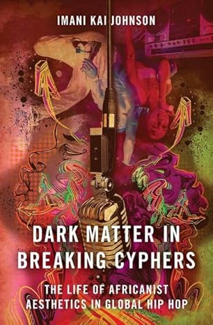 dark matter in breaking cyphers the life of africanist aesthetics in global hip hop 1st edition imani kai