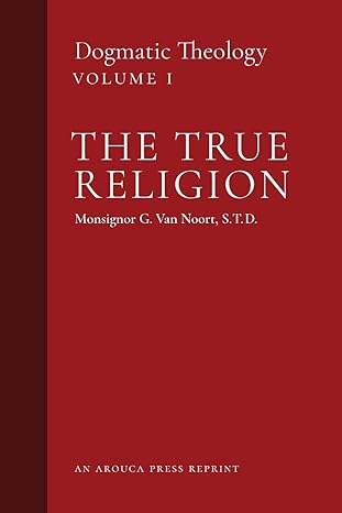 the true religion dogmatic theology 1st edition msgr g van noort ,john j castelot ,william r murphy