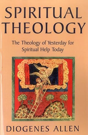 spiritual theology the theology of yesterday for spiritual help today 1st edition diogenes allen 1561011304,
