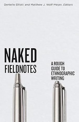 naked fieldnotes a rough guide to ethnographic writing 1st edition denielle elliott ,matthew j wolf meyer