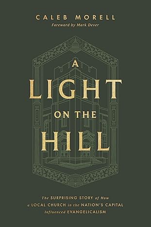 a light on the hill the surprising story of how a local church in the nations capital influenced