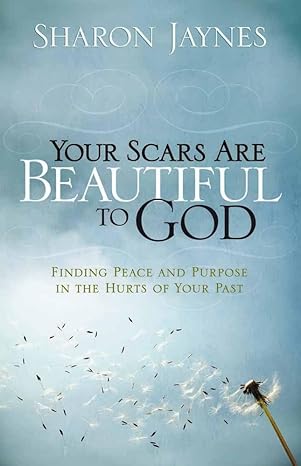 your scars are beautiful to god finding peace and purpose in the hurts of your past 1st edition sharon jaynes