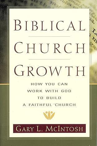 biblical church growth how you can work with god to build a faithful church 1st edition gary l mcintosh