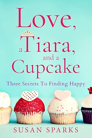 love a tiara and a cupcake three secrets to finding happy 1st edition susan sparks 0578873192, 978-0578873190