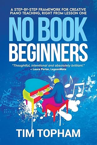 no book beginners a step by step framework for creative piano teaching right from lesson one 1st edition tim
