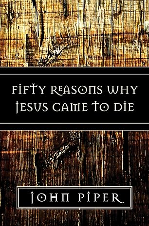fifty reasons why jesus came to die 1st edition john piper 158134788x, 978-1581347883