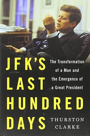 jfks last hundred days the transformation of a man and the emergence of a great president 1st edition