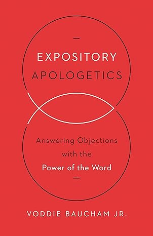 expository apologetics answering objections with the power of the word 1st edition voddie baucham jr