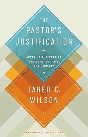 the pastors justification applying the work of christ in your life and ministry 1st edition jared c wilson