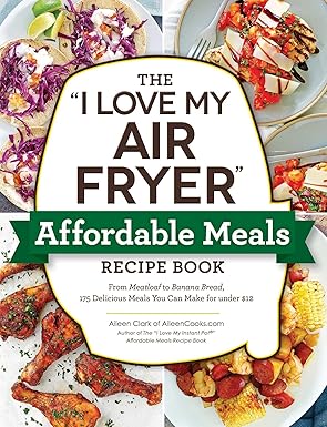 the i love my air fryer affordable meals recipe book from meatloaf to banana bread 175 delicious meals you