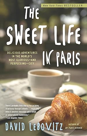 the sweet life in paris delicious adventures in the worlds most glorious and perplexing city 1st edition