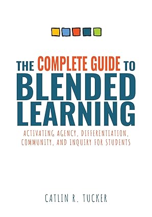 the complete guide to blended learning activating agency differentiation community and inquiry for students