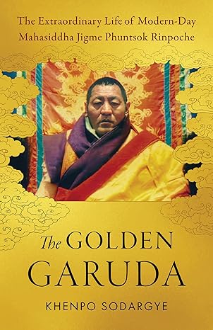 the golden garuda the extraordinary life of modern day mahasiddha jigme phuntsok rinpoche 1st edition khenpo