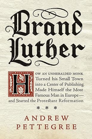 brand luther how an unheralded monk turned his small town into a center of publishing made himself the most