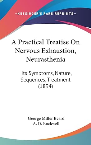 a practical treatise on nervous exhaustion neurasthenia its symptoms nature sequences treatment 1st edition