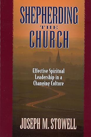 shepherding the church effective spiritual leadership in a changing culture 1st edition joseph m stowell