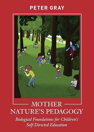 mother natures pedagogy biological foundations for childrens self directed education 1st edition peter gray