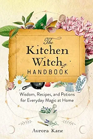 the kitchen witch handbook wisdom recipes and potions for everyday magic at home 1st edition aurora kane