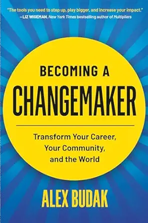 becoming a changemaker transform your career your community and the world 1st edition alex budak 1538707772,