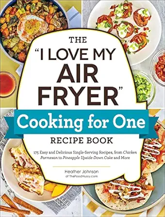 the i love my air fryer cooking for one recipe book 175 easy and delicious single serving recipes from