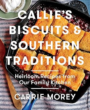 callies biscuits and southern traditions heirloom recipes from our family kitchen 1st edition carrie morey