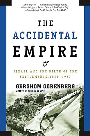 the accidental empire israel and the birth of the settlements 1967 1977 1st edition gershom gorenberg
