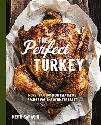 perfect turkey cookbook more than 100 mouthwatering recipes for the ultimate feast 1st edition keith sarasin