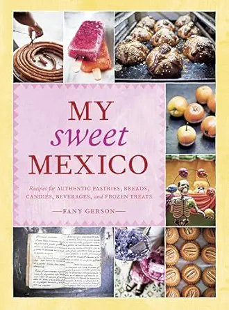 my sweet mexico recipes for authentic pastries breads candies beverages and frozen treats abaking book 1st