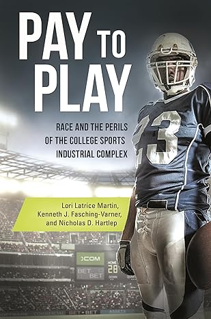 pay to play race and the perils of the college sports industrial complex 1st edition lori latrice martin