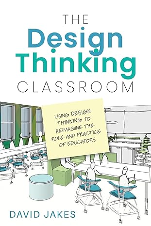the design thinking classroom using design thinking to reimagine the role and practice of educators 1st