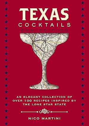 Texas Cocktails The An Elegant Collection Of Over 100 Recipes Inspired By The Lone Star State