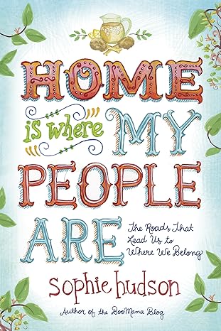 home is where my people are the roads that lead us to where we belong 1st edition sophie hudson 1414391730,