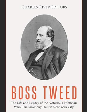 boss tweed the life and legacy of the notorious politician who ran tammany hall in new york city 1st edition