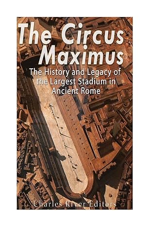 the circus maximus the history and legacy of the largest stadium in ancient rome 1st edition charles river