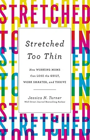 stretched too thin how working moms can lose the guilt work smarter and thrive 1st edition jessica n turner