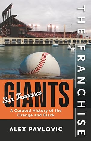 the franchise san francisco giants a curated history of the orange and black 1st edition alex pavlovic