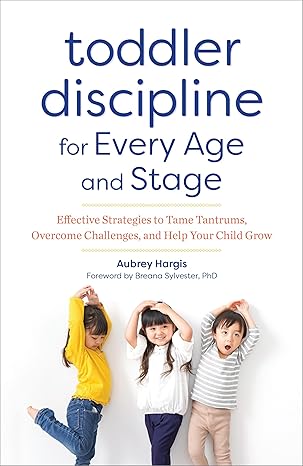 toddler discipline for every age and stage effective strategies to tame tantrums overcome challenges and help